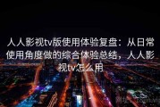 人人影视tv版使用体验复盘：从日常使用角度做的综合体验总结，人人影视tv怎么用