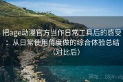 把age动漫官方当作日常工具后的感受：从日常使用角度做的综合体验总结（对比后）