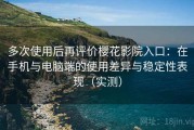 多次使用后再评价樱花影院入口：在手机与电脑端的使用差异与稳定性表现（实测）
