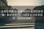 天美密桃果冻mv使用后的直观印象整理：高频使用后的习惯变化与效率提升（稳定性观察）