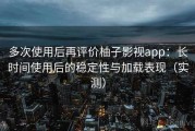 多次使用后再评价柚子影视app：长时间使用后的稳定性与加载表现（实测）