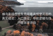 蜂鸟影院在线免费观看高频使用后的真实结论：入口路径、导航逻辑与找内容效率评估