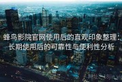 蜂鸟影院官网使用后的直观印象整理：长期使用后的可靠性与便利性分析