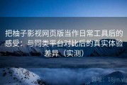 把柚子影视网页版当作日常工具后的感受：与同类平台对比后的真实体验差异（实测）