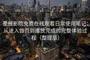 星辰影院免费在线观看日常使用笔记：从进入首页到播放完成的完整体验过程（整理版）