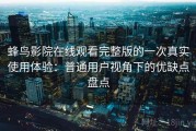 蜂鸟影院在线观看完整版的一次真实使用体验：普通用户视角下的优缺点盘点
