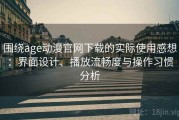 围绕age动漫官网下载的实际使用感想：界面设计、播放流畅度与操作习惯分析