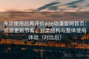 多次使用后再评价age动漫官网首页：资源更新节奏、分类结构与整体使用体验（对比后）