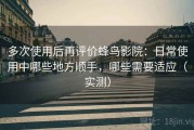 多次使用后再评价蜂鸟影院：日常使用中哪些地方顺手，哪些需要适应（实测）