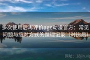 多次使用后再评价age动漫官方：常见问题与应对方式的整理记录（对比后）