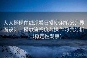 人人影视在线观看日常使用笔记：界面设计、播放流畅度与操作习惯分析（稳定性观察）