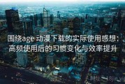 围绕age 动漫下载的实际使用感想：高频使用后的习惯变化与效率提升