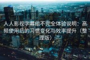 人人影视字幕组不完全体验说明：高频使用后的习惯变化与效率提升（整理版）