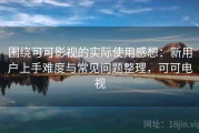 围绕可可影视的实际使用感想：新用户上手难度与常见问题整理，可可电视