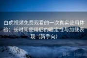 白虎视频免费观看的一次真实使用体验：长时间使用后的稳定性与加载表现（新手向）