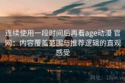 连续使用一段时间后再看age动漫 官网：内容覆盖范围与推荐逻辑的直观感受