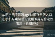 从用户角度聊聊age动漫官网版入口：在手机与电脑端的使用差异与稳定性表现（长期体验）