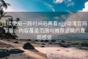 连续使用一段时间后再看age动漫官网下载：内容覆盖范围与推荐逻辑的直观感受