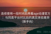 连续使用一段时间后再看age动漫官方：与同类平台对比后的真实体验差异（新手向）
