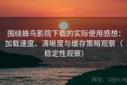 围绕蜂鸟影院下载的实际使用感想：加载速度、清晰度与缓存策略观察（稳定性观察）