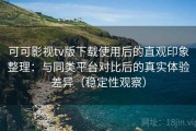 可可影视tv版下载使用后的直观印象整理：与同类平台对比后的真实体验差异（稳定性观察）