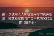 第一次使用人人影视官网时的真实感受：播放稳定性与广告干扰情况的观察（新手向）