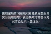 围绕星辰影院在线观看免费完整版的实际使用感想：资源失效时的替代方案体验记录（整理版）