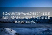 多次使用后再评价蜂鸟影院在线观看官网：适合碎片时间还是长时间观看的判断（新手向）