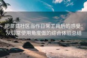 把蘑菇社区当作日常工具后的感受：从日常使用角度做的综合体验总结
