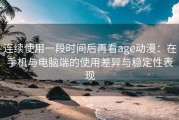 连续使用一段时间后再看age动漫：在手机与电脑端的使用差异与稳定性表现