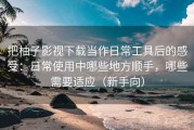 把柚子影视下载当作日常工具后的感受：日常使用中哪些地方顺手，哪些需要适应（新手向）