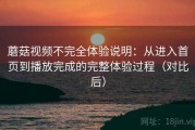 蘑菇视频不完全体验说明：从进入首页到播放完成的完整体验过程（对比后）