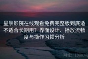 星辰影院在线观看免费完整版到底适不适合长期用？界面设计、播放流畅度与操作习惯分析