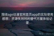 围绕age动漫官网首页app的实际使用感想：资源失效时的替代方案体验记录
