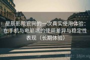 星辰影院官网的一次真实使用体验：在手机与电脑端的使用差异与稳定性表现（长期体验）