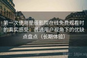第一次使用星辰影院在线免费观看时的真实感受：普通用户视角下的优缺点盘点（长期体验）