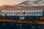 围绕天美蜜桃麻花果冻的实际使用感想：适合碎片时间还是长时间观看的判断
