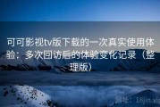 可可影视tv版下载的一次真实使用体验：多次回访后的体验变化记录（整理版）