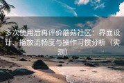 多次使用后再评价蘑菇社区：界面设计、播放流畅度与操作习惯分析（实测）