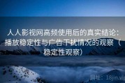 人人影视网高频使用后的真实结论：播放稳定性与广告干扰情况的观察（稳定性观察）