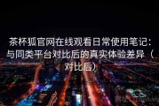 茶杯狐官网在线观看日常使用笔记：与同类平台对比后的真实体验差异（对比后）