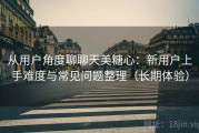 从用户角度聊聊天美糖心：新用户上手难度与常见问题整理（长期体验）
