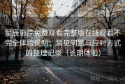 星辰影院免费观看完整版在线观看不完全体验说明：常见问题与应对方式的整理记录（长期体验）