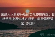 围绕人人影视tv版的实际使用感想：日常使用中哪些地方顺手，哪些需要适应（实测）