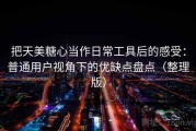 把天美糖心当作日常工具后的感受：普通用户视角下的优缺点盘点（整理版）