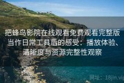 把蜂鸟影院在线观看免费观看完整版当作日常工具后的感受：播放体验、清晰度与资源完整性观察