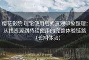 樱花影院 理论使用后的直观印象整理：从找资源到持续使用的完整体验链路（长期体验）