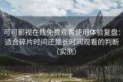 可可影视在线免费观看使用体验复盘：适合碎片时间还是长时间观看的判断（实测）