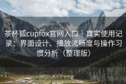 茶杯狐cupfox官网入口｜真实使用记录：界面设计、播放流畅度与操作习惯分析（整理版）
