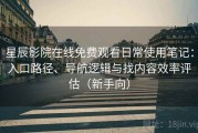 星辰影院在线免费观看日常使用笔记：入口路径、导航逻辑与找内容效率评估（新手向）